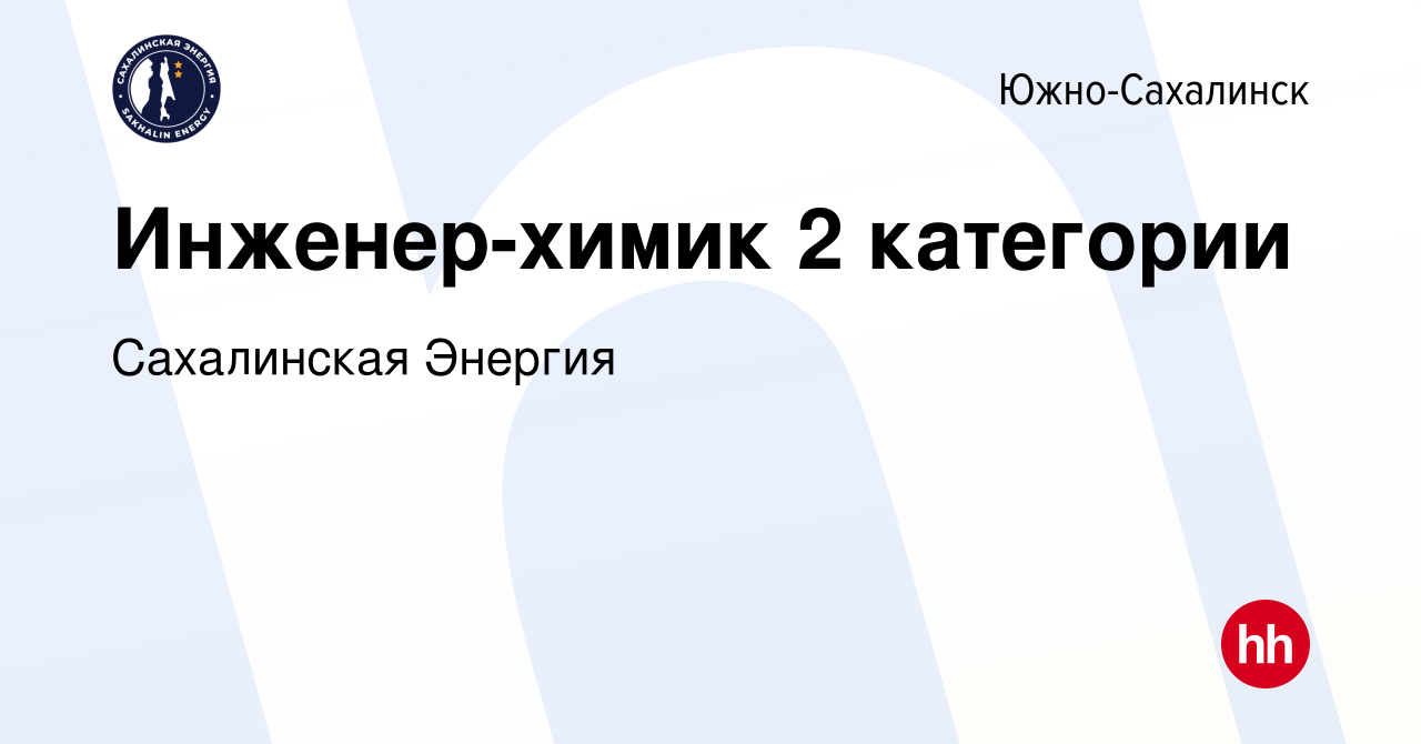 Вакансия Инженер-химик 2 категории в Южно-Сахалинске, работа в компании  Сахалинская Энергия (вакансия в архиве c 10 июня 2024)