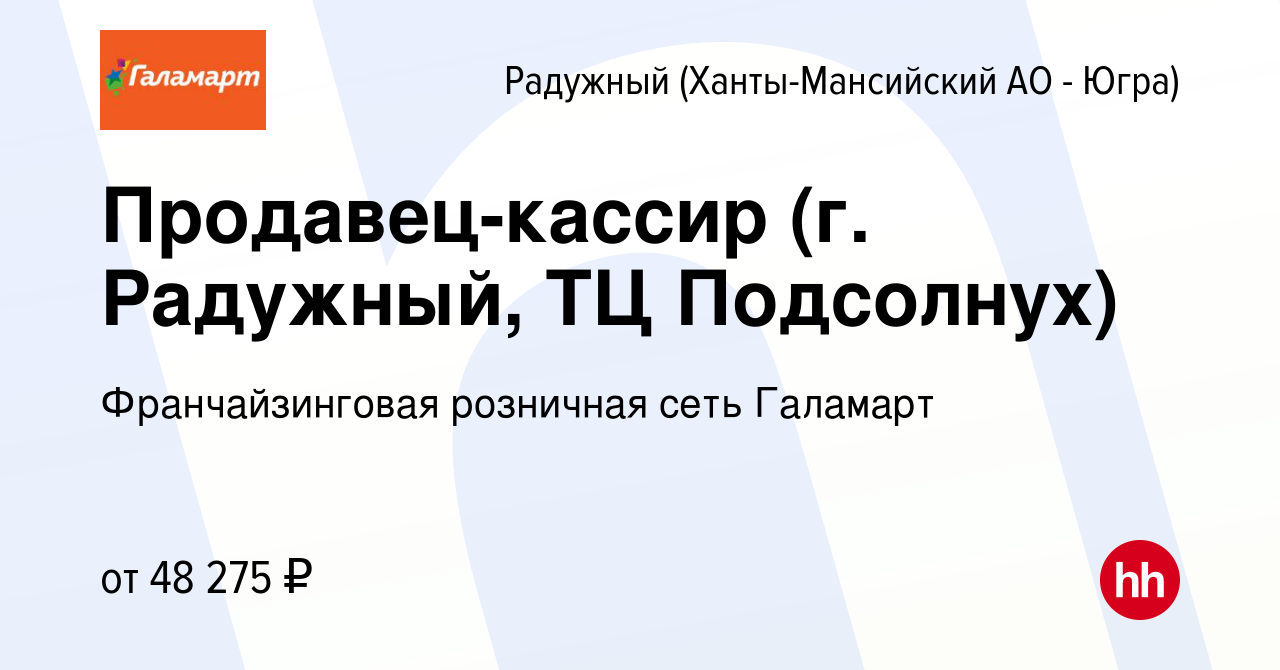 Вакансия Продавец-кассир (г. Радужный, ТЦ Подсолнух) в Радужном, работа в  компании Франчайзинговая розничная сеть Галамарт (вакансия в архиве c 18  апреля 2024)