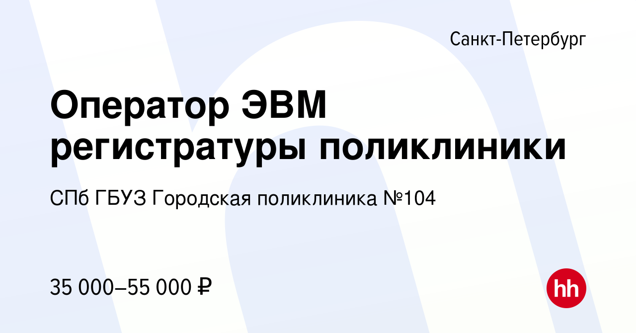 Вакансия Оператор ЭВМ регистратуры поликлиники в Санкт-Петербурге, работа в  компании СПб ГБУЗ Городская поликлиника №104 (вакансия в архиве c 11 мая  2024)