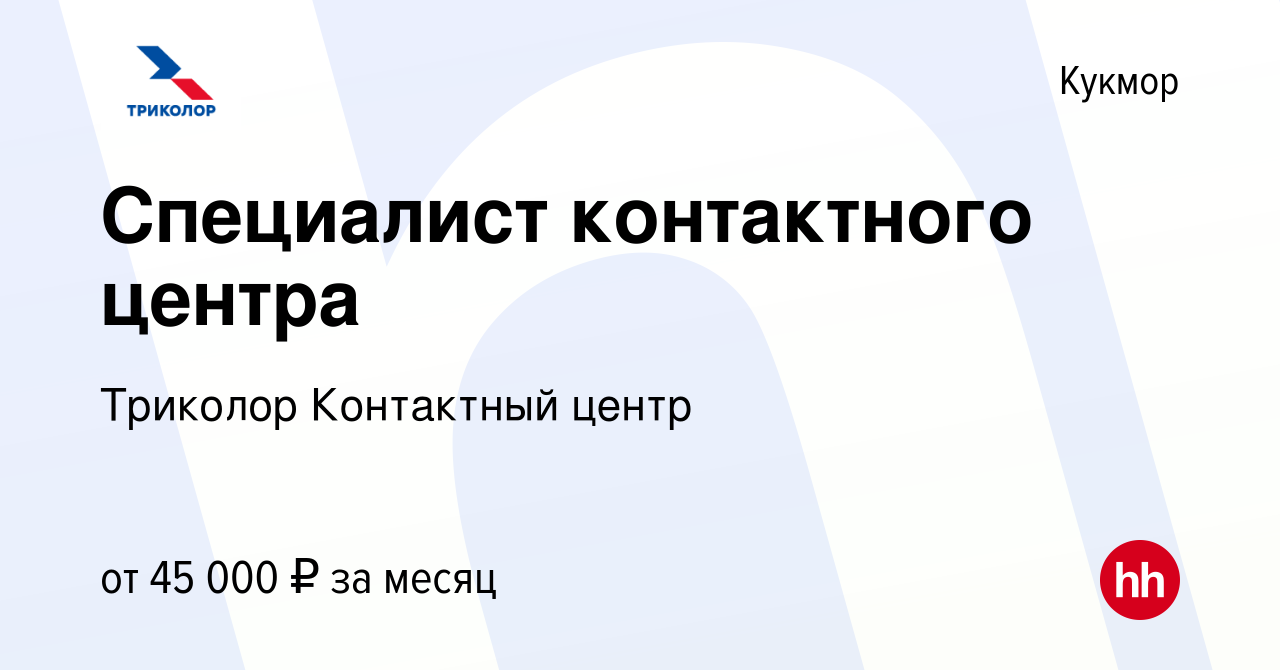 Вакансия Специалист контактного центра в Кукморе, работа в компании  Триколор Контактный центр (вакансия в архиве c 12 апреля 2024)