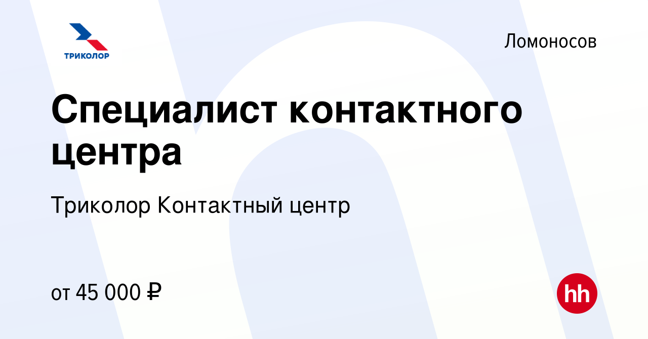 Вакансия Специалист контактного центра в Ломоносове, работа в компании  Триколор Контактный центр (вакансия в архиве c 12 апреля 2024)