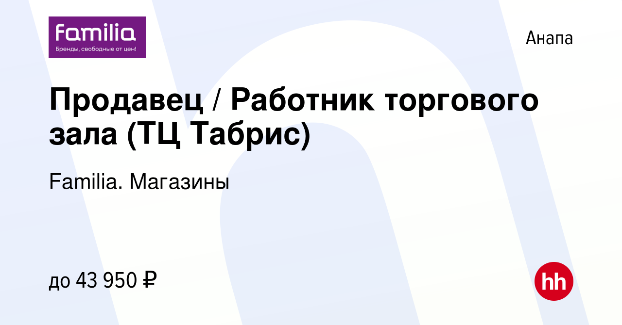 Вакансия Продавец / Работник торгового зала (ТЦ Табрис) в Анапе, работа в  компании Familia. Магазины