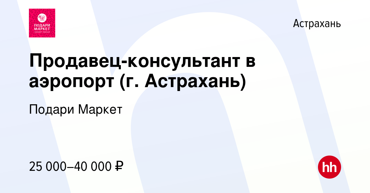 Вакансия Продавец-консультант в аэропорт (г. Астрахань) в Астрахани, работа  в компании Подари Маркет (вакансия в архиве c 11 мая 2024)