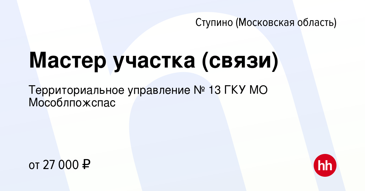 Вакансия Мастер участка (связи) в Ступино, работа в компании  Территориальное управление № 13 ГКУ МО Мособлпожспас (вакансия в архиве c  25 мая 2024)