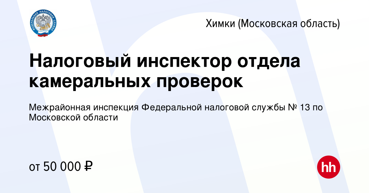 Вакансия Налоговый инспектор отдела камеральных проверок в Химках, работа в  компании Межрайонная инспекция Федеральной налоговой службы № 13 по  Московской области