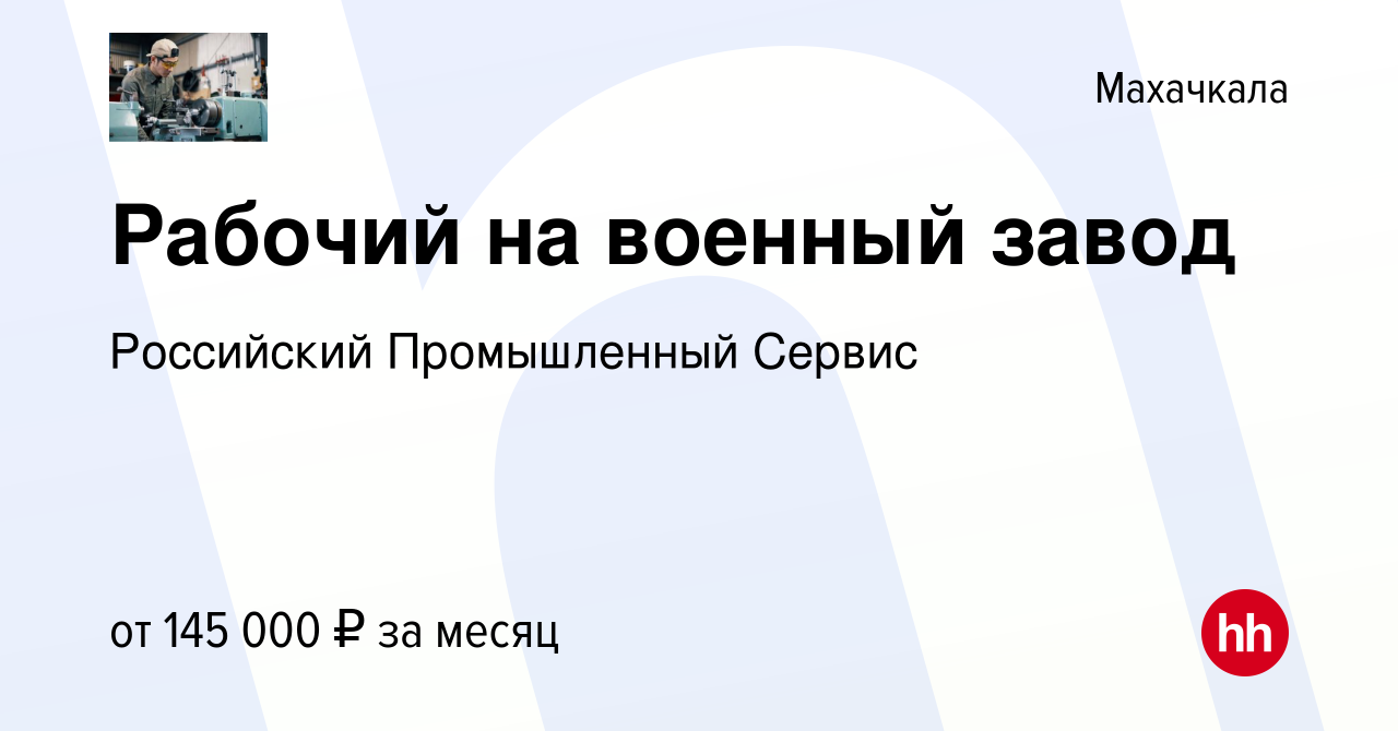 Вакансия Рабочий на военный завод в Махачкале, работа в компании Российский  Промышленный Сервис (вакансия в архиве c 22 мая 2024)