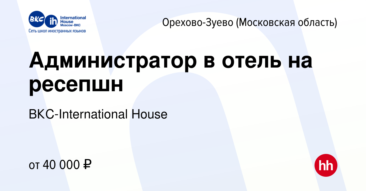 Вакансия Администратор в отель на ресепшн в Орехово-Зуево, работа в  компании ВКС-International House (вакансия в архиве c 7 июня 2024)