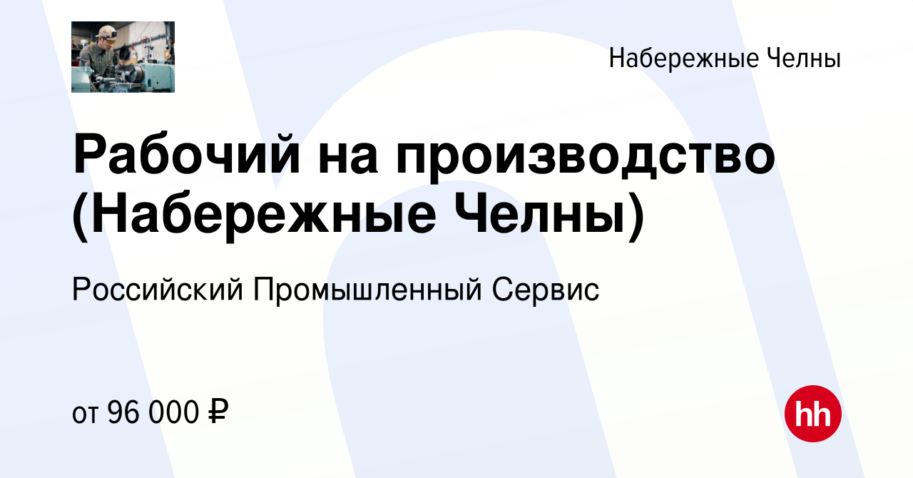 Вакансия Рабочий на производство (Набережные Челны) в Набережных Челнах,  работа в компании Российский Промышленный Сервис (вакансия в архиве c 15  мая 2024)