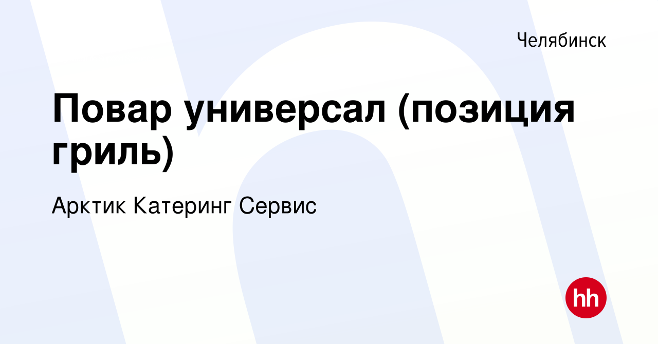 Вакансия Повар универсал (позиция гриль) в Челябинске, работа в компании Арктик  Катеринг Сервис