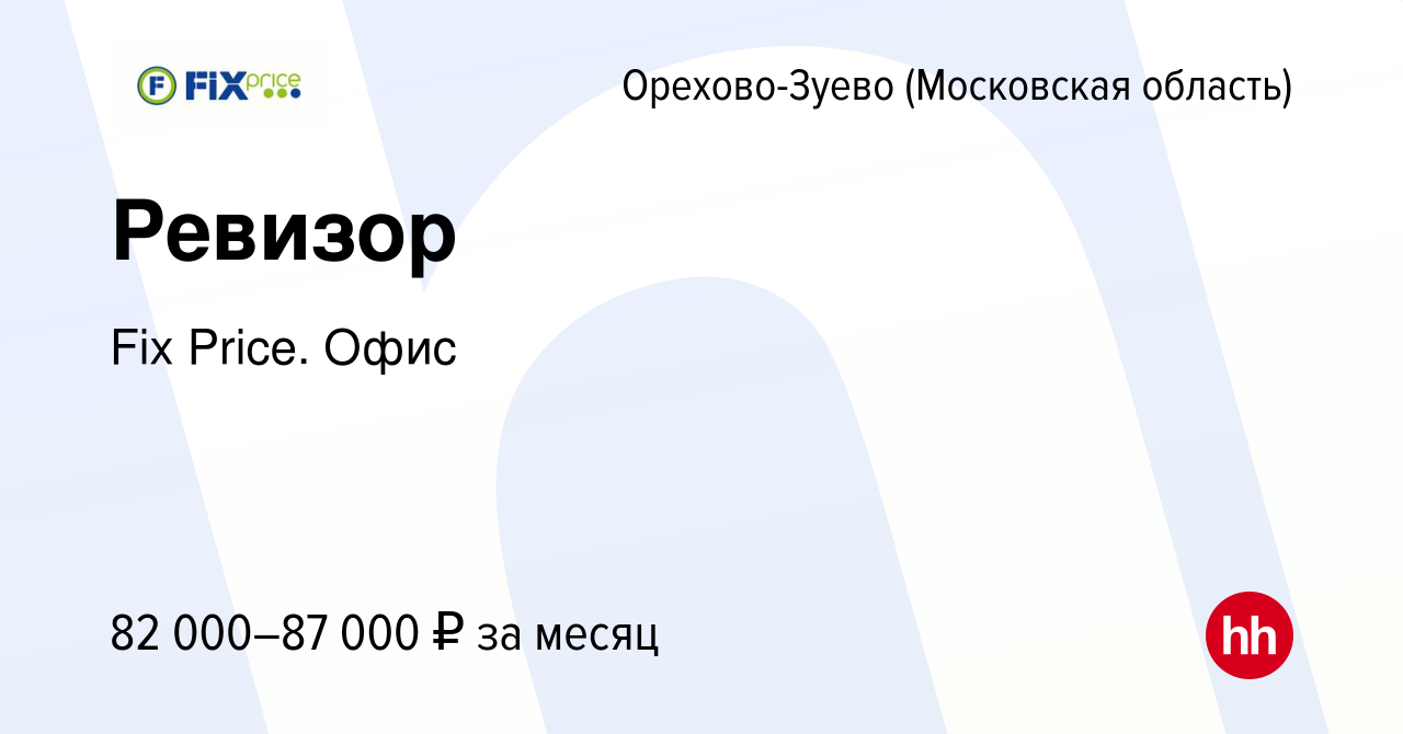 Вакансия Ревизор в Орехово-Зуево, работа в компании Fix Price. Офис  (вакансия в архиве c 12 мая 2024)