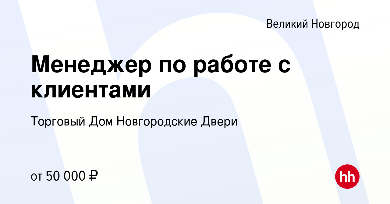 Вакансия Менеджер по работе с клиентами в Великом Новгороде, работа в  компании Торговый Дом Новгородские Двери (вакансия в архиве c 12 мая 2024)