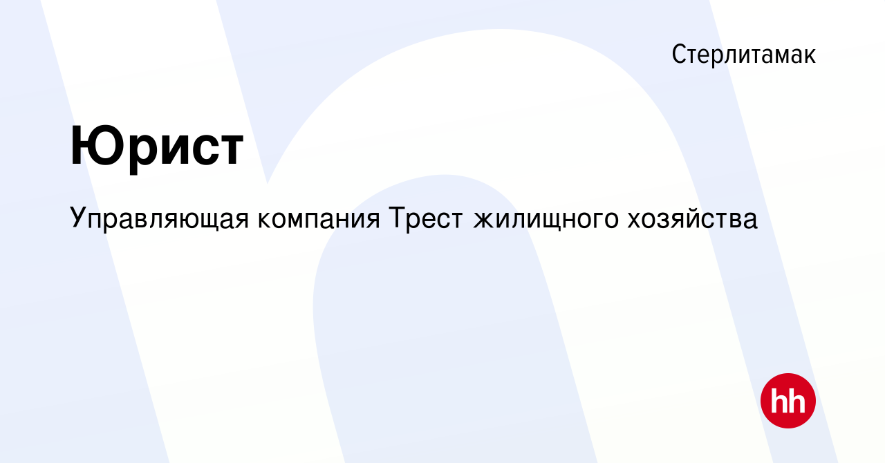 Вакансия Юрист в Стерлитамаке, работа в компании Управляющая компания Трест  жилищного хозяйства (вакансия в архиве c 23 апреля 2024)