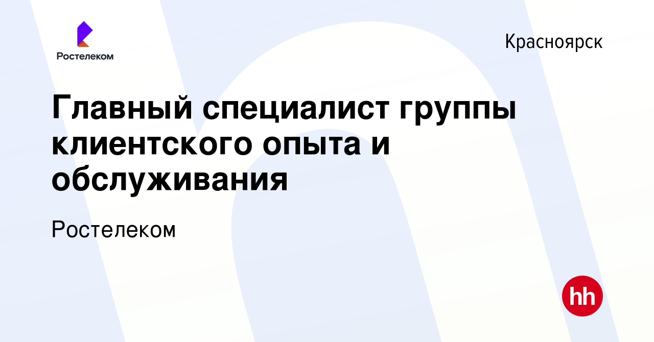 Вакансия Главный специалист группы клиентского опыта и обслуживания в  Красноярске, работа в компании Ростелеком