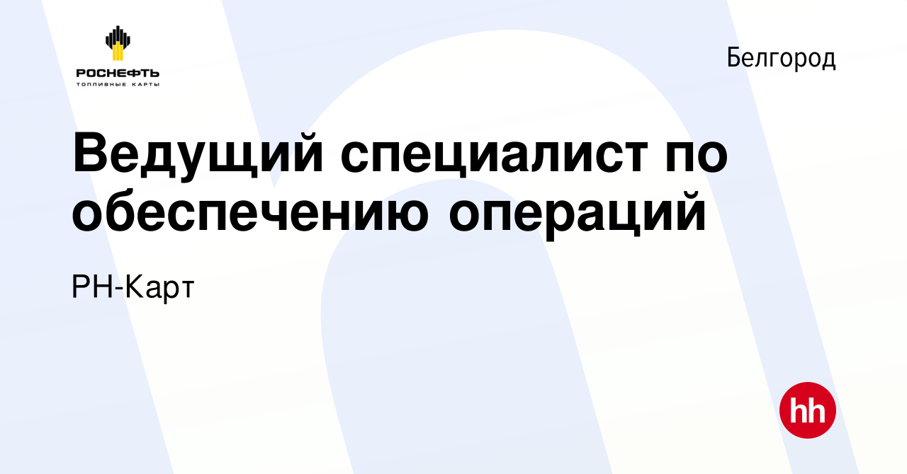 Вакансия Ведущий специалист по обеспечению операций в Белгороде, работа в  компании РН-Карт (вакансия в архиве c 12 мая 2024)