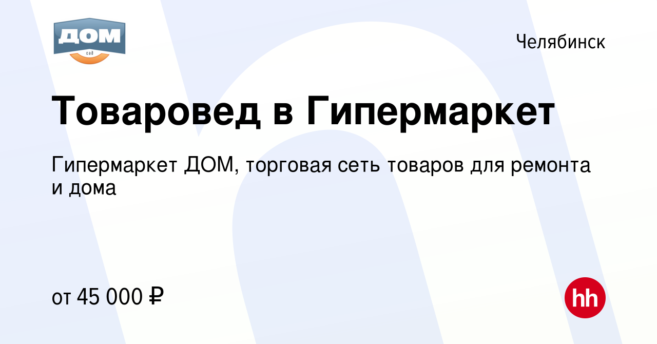 Вакансия Товаровед в Гипермаркет в Челябинске, работа в компании Гипермаркет  ДОМ, торговая сеть товаров для ремонта и дома (вакансия в архиве c 12 мая  2024)