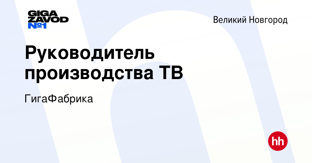 Вакансия Руководитель производства ТВ в Великом Новгороде, работа в  компании ГигаФабрика (вакансия в архиве c 12 мая 2024)