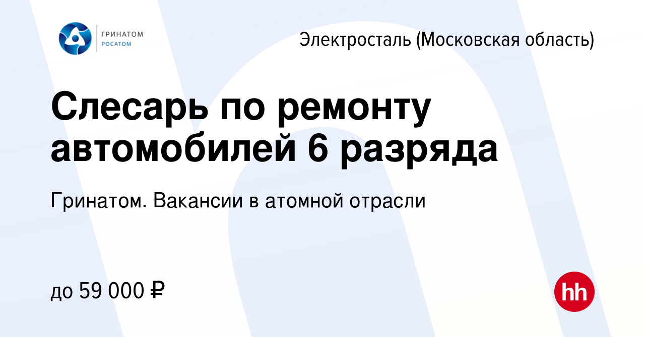 Вакансия Слесарь по ремонту автомобилей 6 разряда в Электростали  (Московская область), работа в компании Гринатом. Вакансии в атомной отрасли