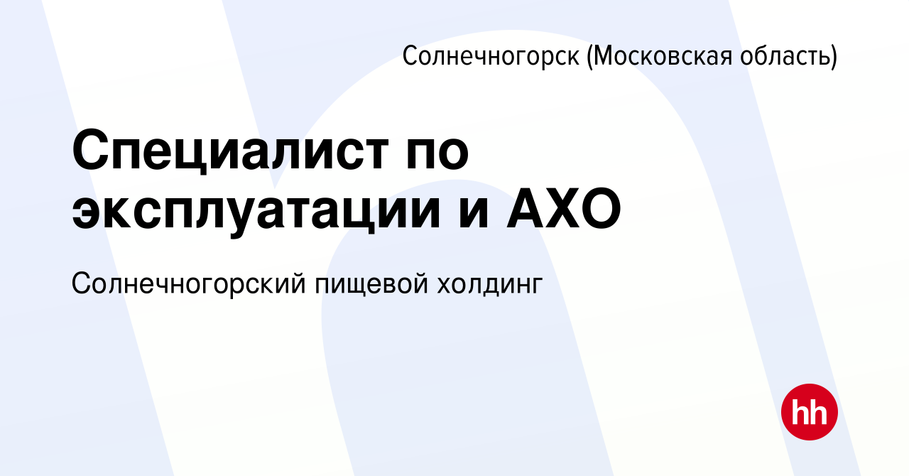 Вакансия Специалист по эксплуатации и АХО в Солнечногорске, работа в  компании Солнечногорский пищевой холдинг (вакансия в архиве c 31 мая 2024)