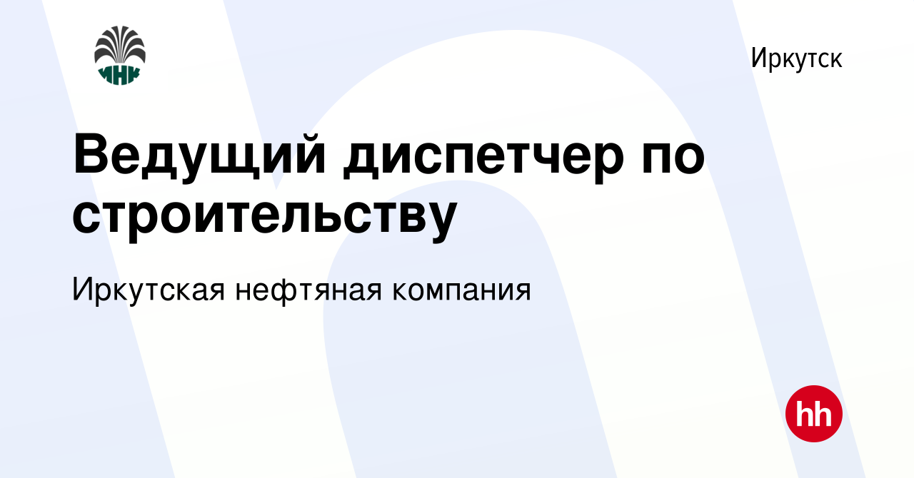 Вакансия Ведущий диспетчер по строительству в Иркутске, работа в компании  Иркутская нефтяная компания