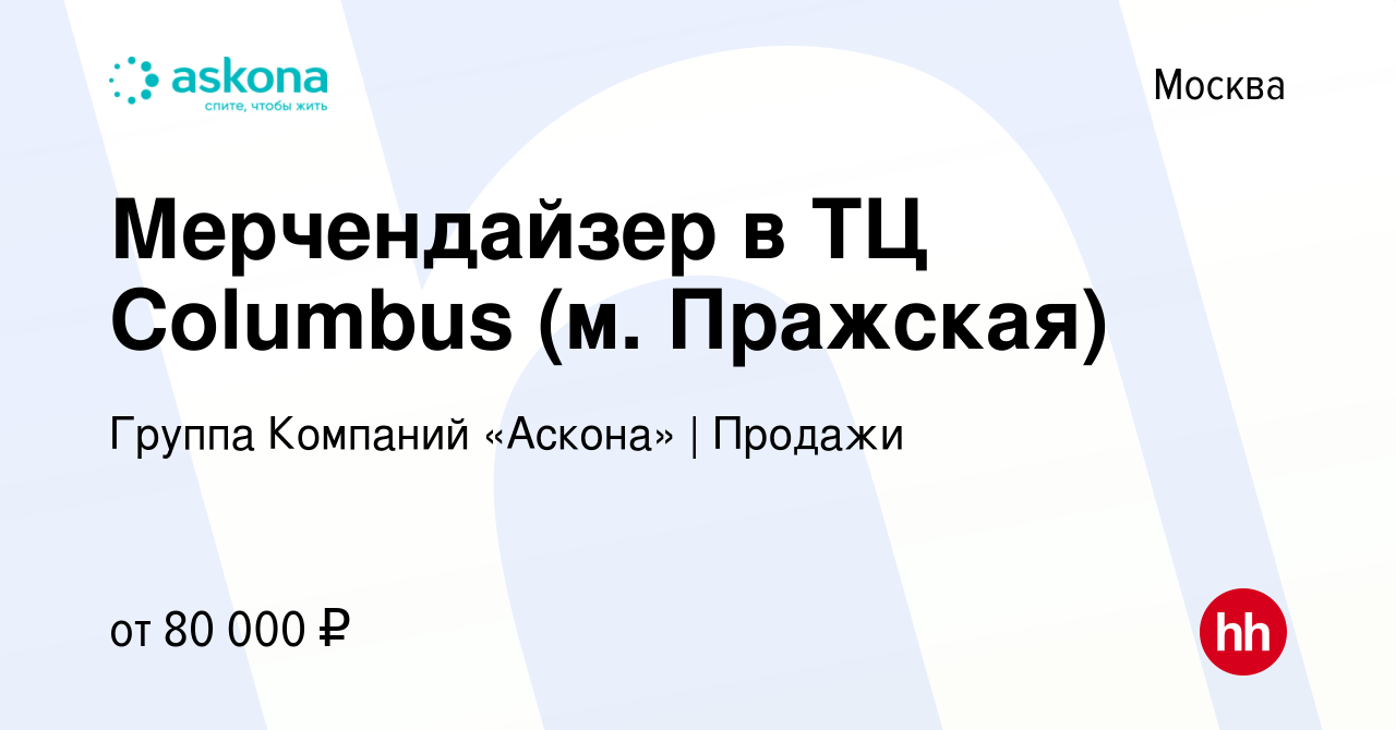 Вакансия Мерчендайзер в ТЦ Columbus (м. Пражская) в Москве, работа в  компании Группа Компаний «Аскона» | Продажи (вакансия в архиве c 19 июля  2024)