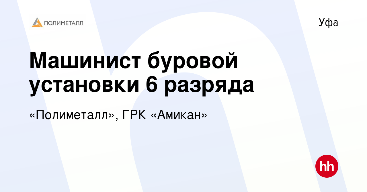 Вакансия Машинист буровой установки 6 разряда в Уфе, работа в компании  «Полиметалл», ГРК «Амикан» (вакансия в архиве c 11 июня 2024)