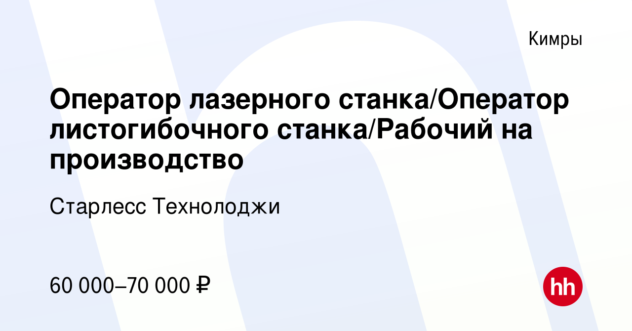 Вакансия Оператор лазерного станка/Оператор листогибочного станка/Рабочий  на производство в Кимрах, работа в компании Старлесс Технолоджи (вакансия в  архиве c 14 мая 2024)