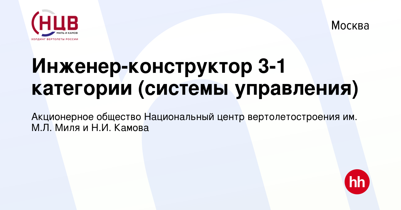 Вакансия Инженер-конструктор 3-1 категории (системы управления) в Москве,  работа в компании Акционерное общество Национальный центр вертолетостроения  им. М.Л. Миля и Н.И. Камова