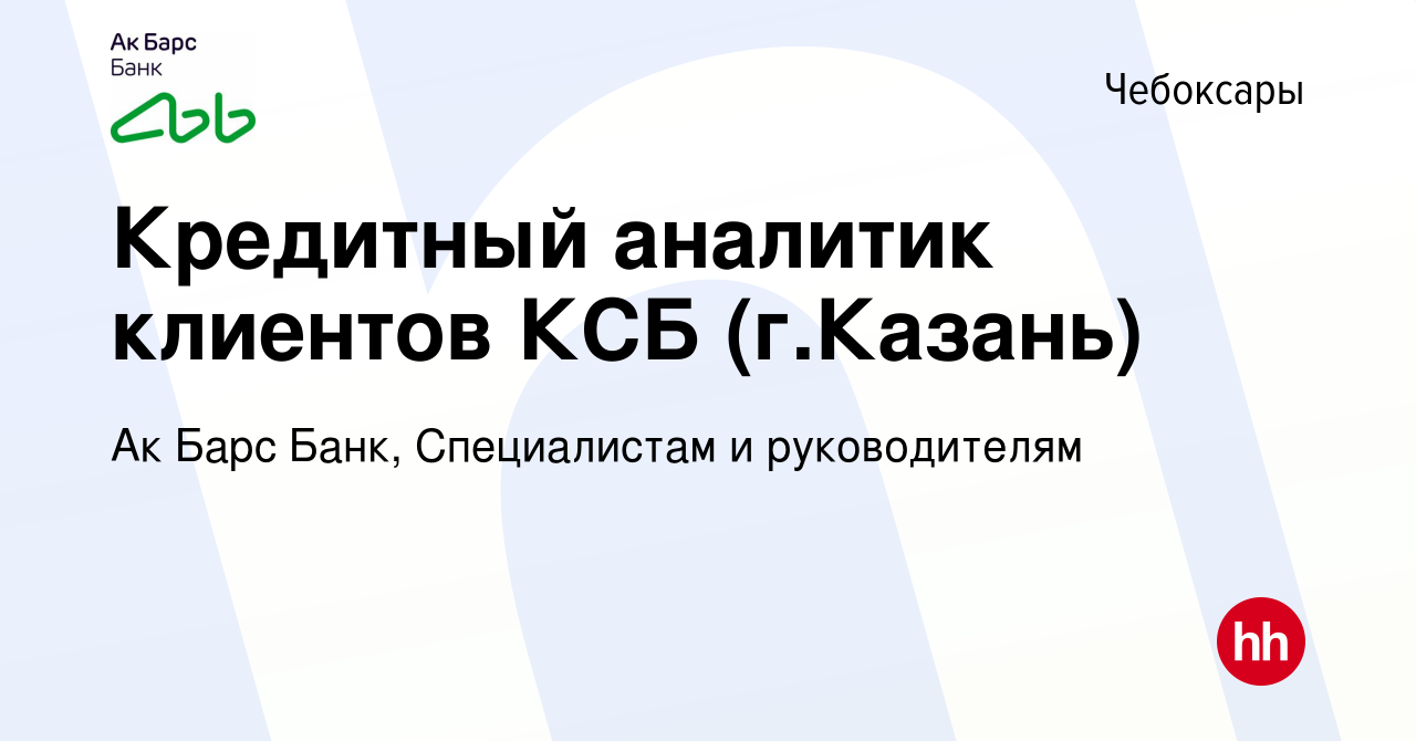 Вакансия Кредитный аналитик клиентов КСБ (г.Казань) в Чебоксарах, работа в  компании Ак Барс Банк, Специалистам и руководителям (вакансия в архиве c 13  мая 2024)