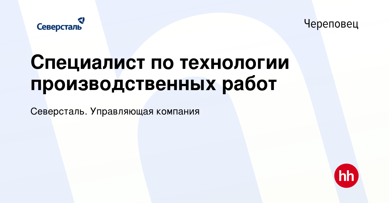 Вакансия Специалист по технологии производственных работ в Череповце,  работа в компании Северсталь. Управляющая компания (вакансия в архиве c 31  мая 2024)