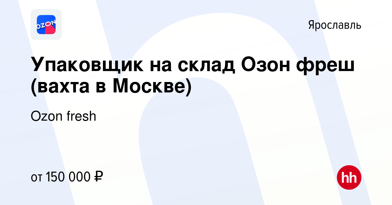 Вакансия Упаковщик на склад Озон фреш (вахта в Москве) в Ярославле, работа  в компании Ozon fresh (вакансия в архиве c 15 мая 2024)