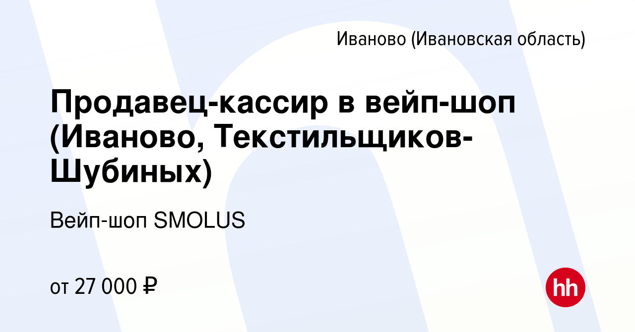 Вакансия Продавец-кассир в вейп-шоп (Иваново, Текстильщиков-Шубиных) в  Иваново, работа в компании Вейп-шоп SMOLUS (вакансия в архиве c 15 мая 2024)