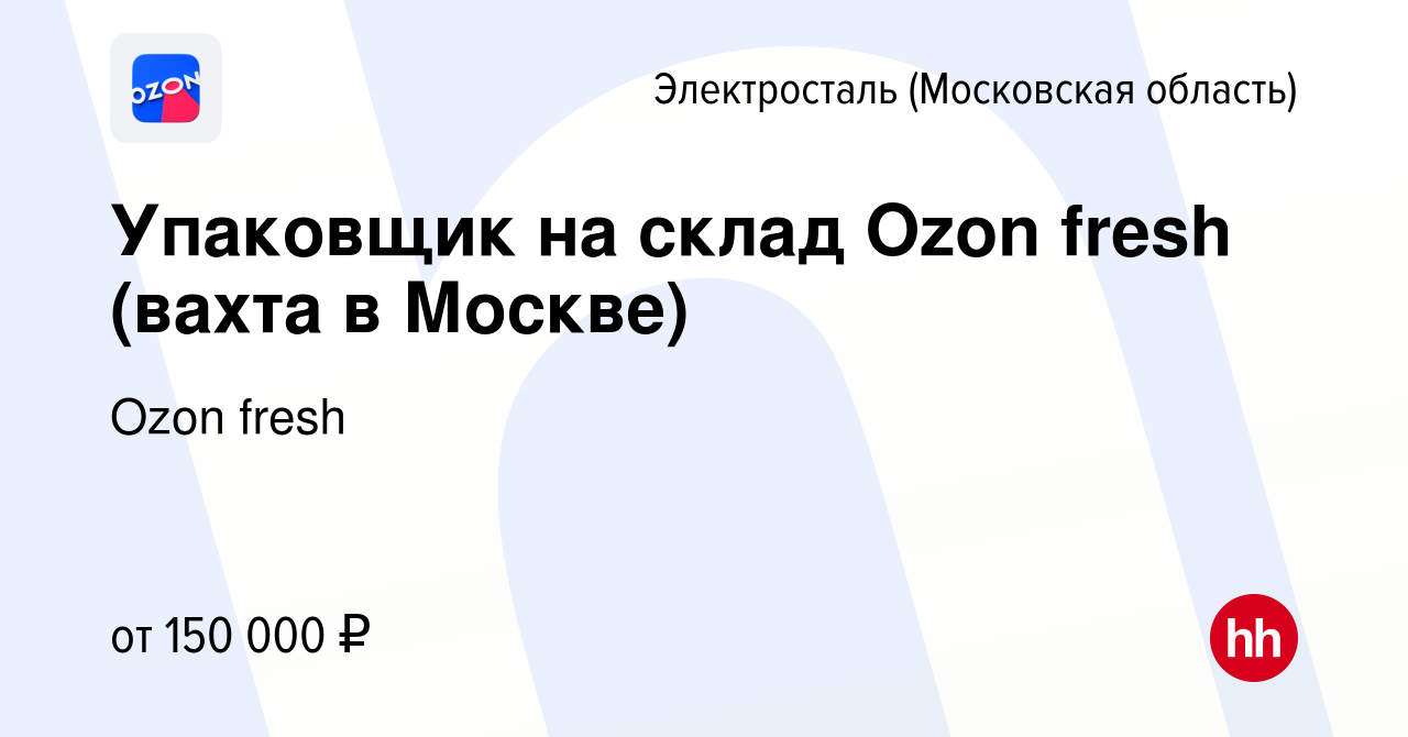 Вакансия Упаковщик на склад Ozon fresh (вахта в Москве) в Электростали,  работа в компании Ozon fresh (вакансия в архиве c 15 мая 2024)