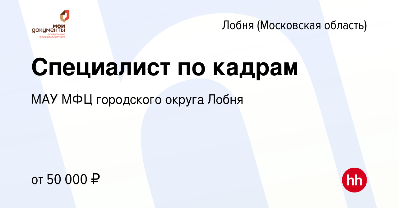 Вакансия Специалист по кадрам в Лобне, работа в компании МАУ МФЦ городского  округа Лобня (вакансия в архиве c 15 мая 2024)