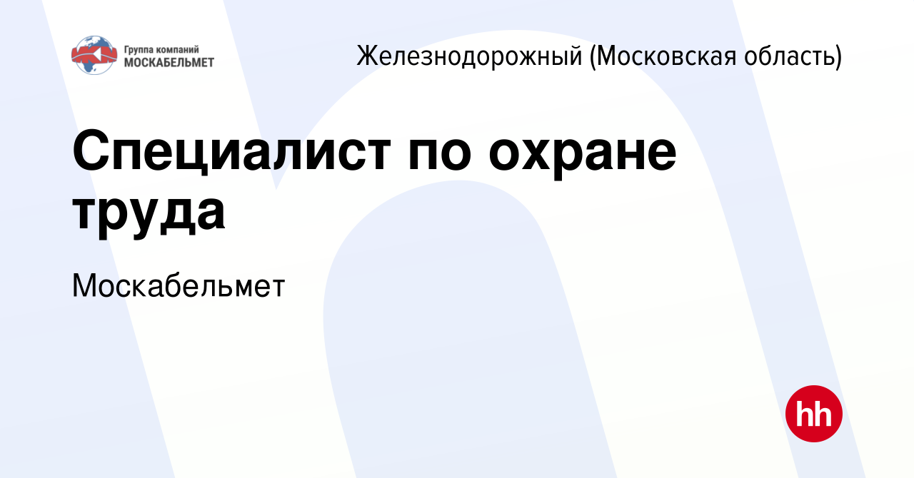 Вакансия Специалист по охране труда в Железнодорожном, работа в компании  Москабельмет (вакансия в архиве c 15 мая 2024)