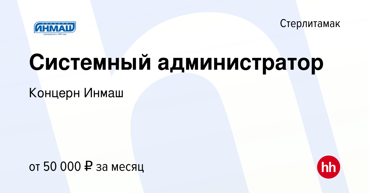 Вакансия Системный администратор в Стерлитамаке, работа в компании Концерн  Инмаш (вакансия в архиве c 15 мая 2024)