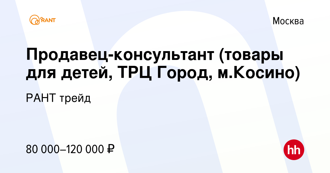 Вакансия Продавец-консультант (товары для детей, ТРЦ Город, м.Косино) в  Москве, работа в компании РАНТ трейд (вакансия в архиве c 15 мая 2024)