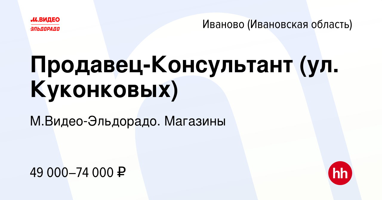 Вакансия Продавец-Консультант (ул. Куконковых) в Иваново, работа в компании  М.Видео-Эльдорадо. Магазины (вакансия в архиве c 23 мая 2024)