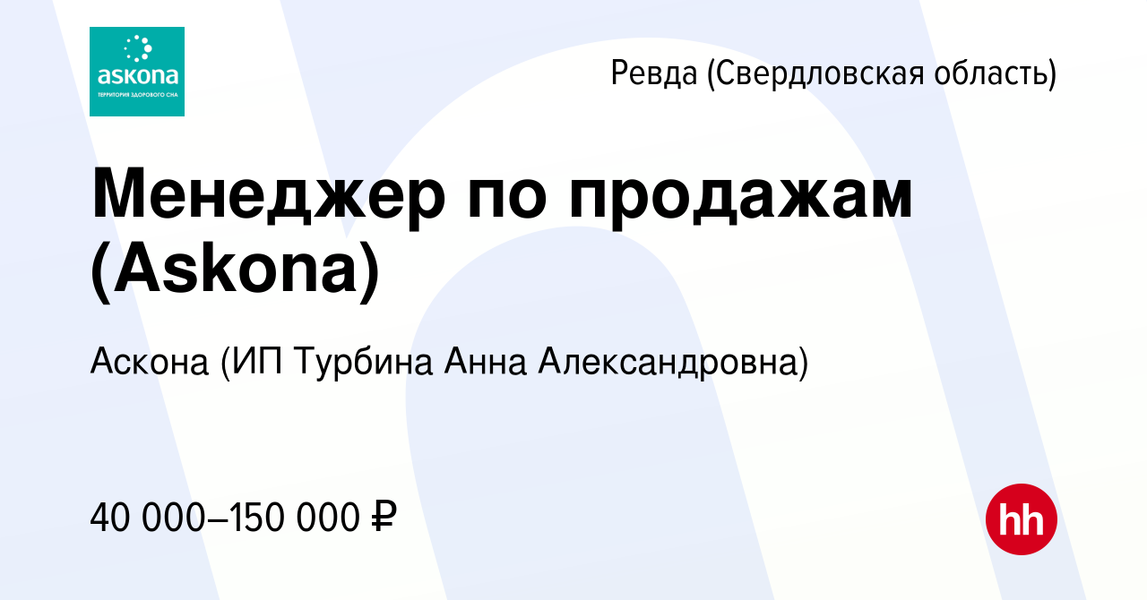 Вакансия Менеджер по продажам (Askona) в Ревде (Свердловская область),  работа в компании Аскона (ИП Турбина Анна Александровна) (вакансия в архиве  c 15 мая 2024)