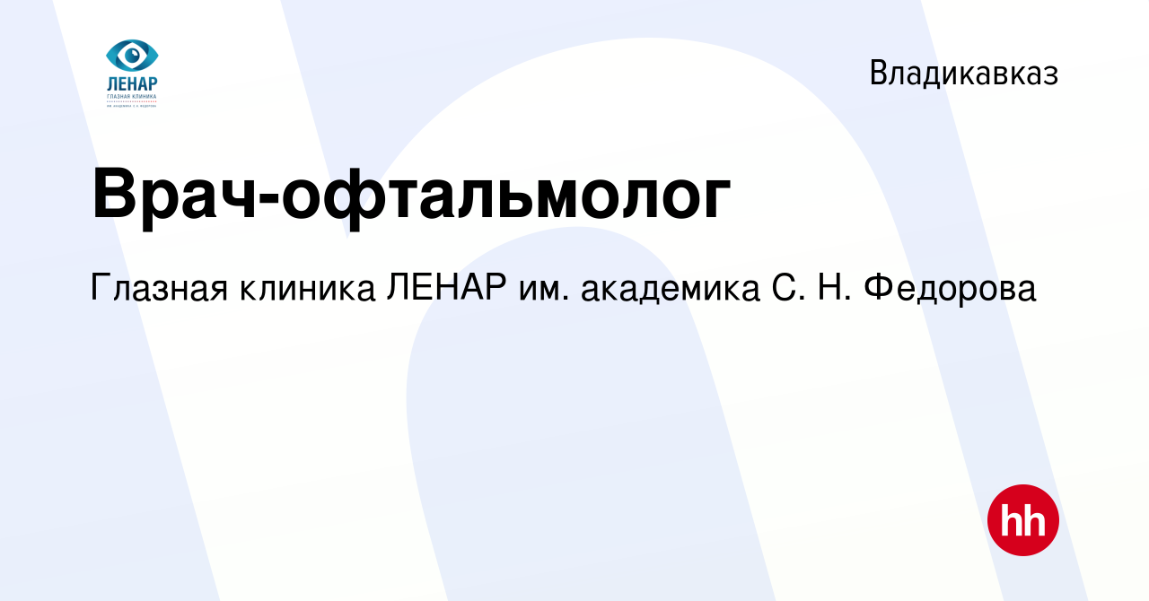 Вакансия Врач-офтальмолог во Владикавказе, работа в компании Глазная  клиника ЛЕНАР им. академика С. Н. Федорова (вакансия в архиве c 15 мая 2024)