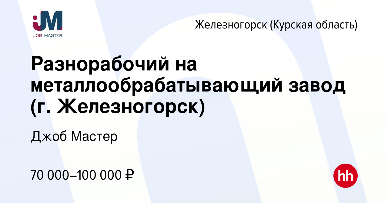 Вакансия Разнорабочий на металлообрабатывающий завод (г. Железногорск) в  Железногорске, работа в компании Джоб Мастер (вакансия в архиве c 15 мая  2024)