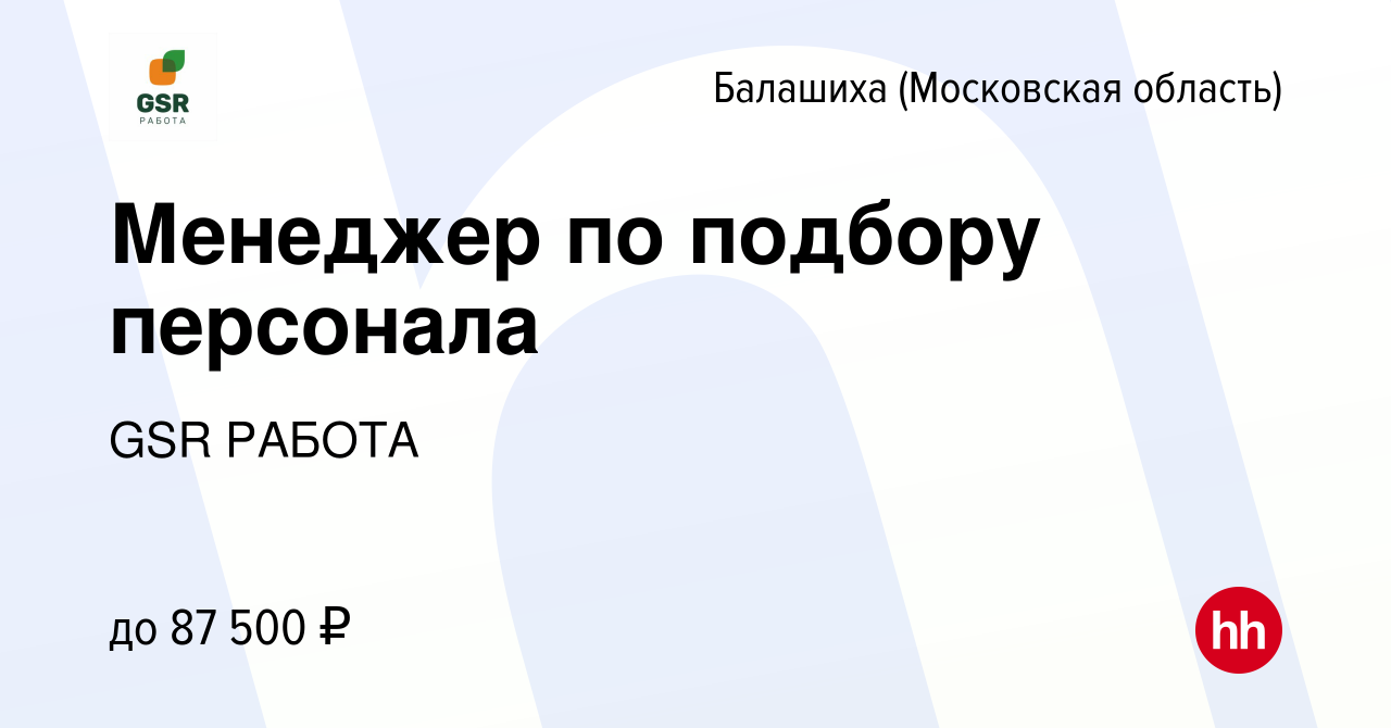 Вакансия Менеджер по подбору персонала в Балашихе, работа в компании GSR  РАБОТА (вакансия в архиве c 19 апреля 2024)