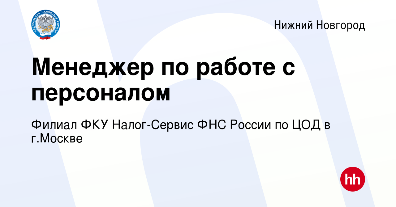 Вакансия Менеджер по работе с персоналом в Нижнем Новгороде, работа в  компании Филиал ФКУ Налог-Сервис ФНС России по ЦОД в г.Москве (вакансия в  архиве c 14 июня 2024)