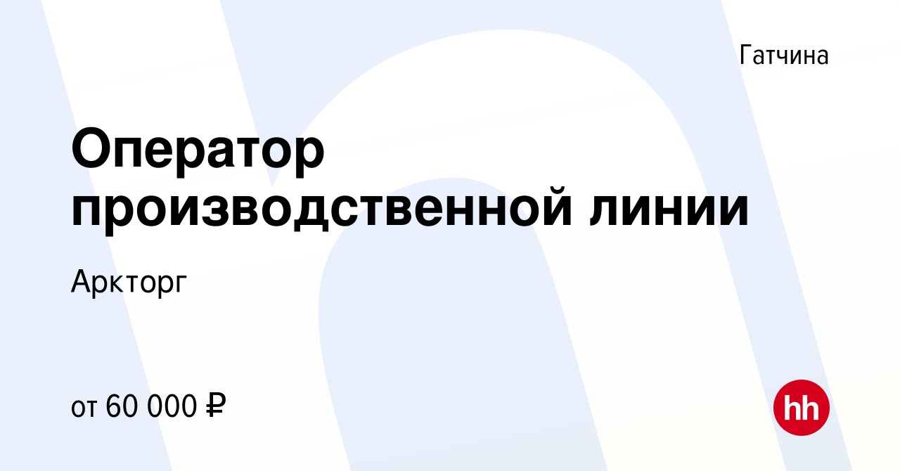 Вакансия Оператор производственной линии в Гатчине, работа в компании  Аркторг (вакансия в архиве c 15 мая 2024)