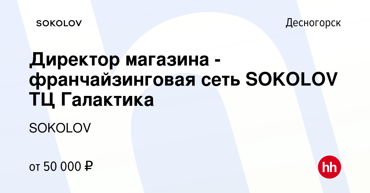 Вакансия Директор магазина - франчайзинговая сеть SOKOLOV ТЦ Галактика в  Десногорске, работа в компании SOKOLOV (вакансия в архиве c 7 мая 2024)