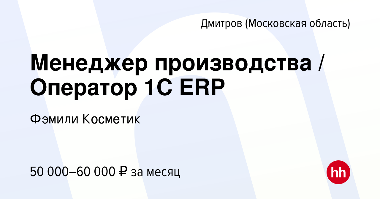 Вакансия Менеджер производства / Оператор 1С ERP в Дмитрове, работа в  компании Фэмили Косметик (вакансия в архиве c 7 мая 2024)