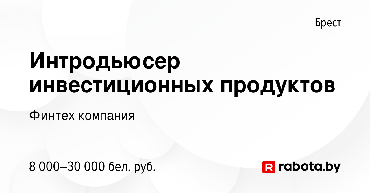 Вакансия Интродьюсер инвестиционных продуктов в Бресте, работа в компании  Финтех компания (вакансия в архиве c 15 мая 2024)