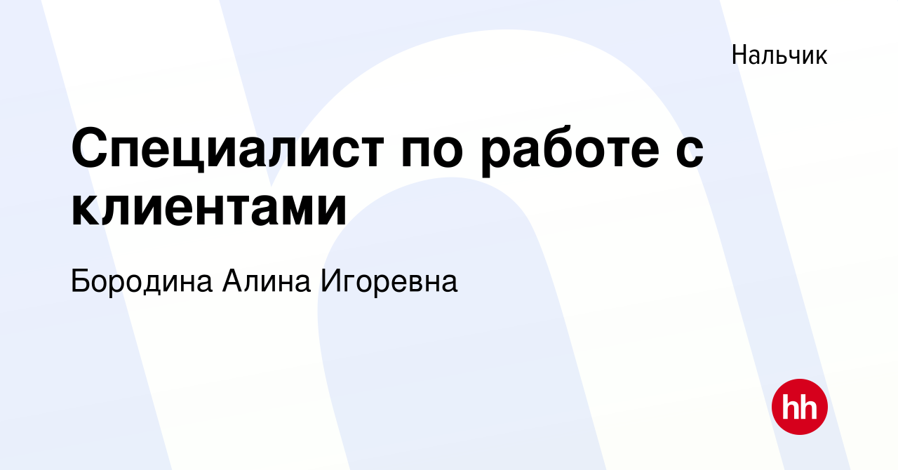 Вакансия Специалист по работе с клиентами в Нальчике, работа в компании  Бородина Алина Игоревна (вакансия в архиве c 15 мая 2024)