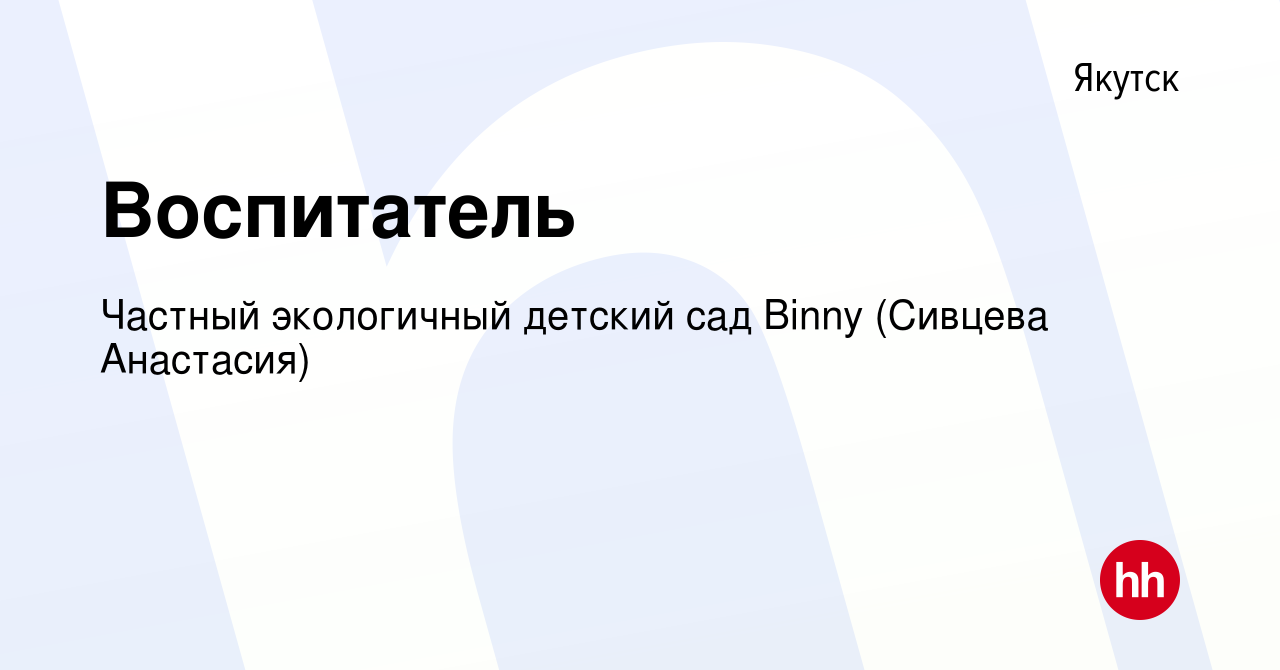 Вакансия Воспитатель в Якутске, работа в компании Частный экологичный детский  сад Binny (Сивцева Анастасия) (вакансия в архиве c 15 мая 2024)