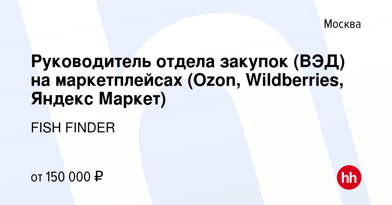 Вакансия Руководитель отдела закупок (ВЭД) на маркетплейсах (Ozon,  Wildberries, Яндекс Маркет) в Москве, работа в компании FISH FINDER