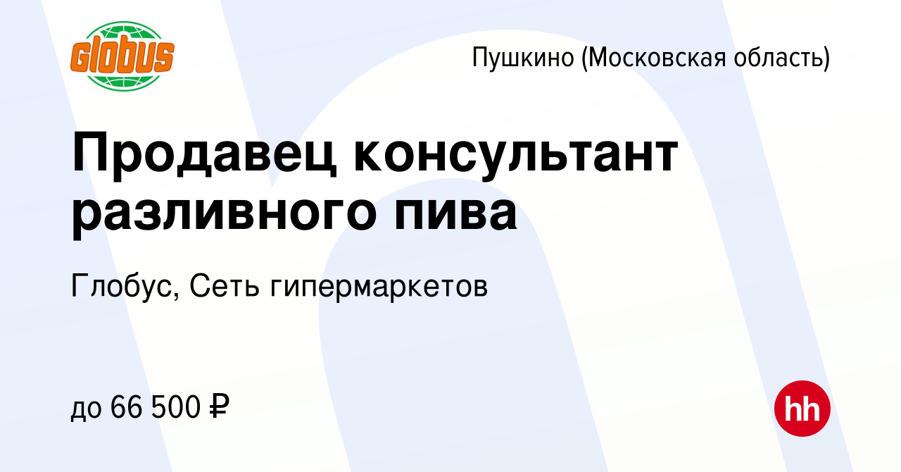 Вакансия Продавец консультант разливного пива в Пушкино (Московская  область) , работа в компании Глобус, Сеть гипермаркетов